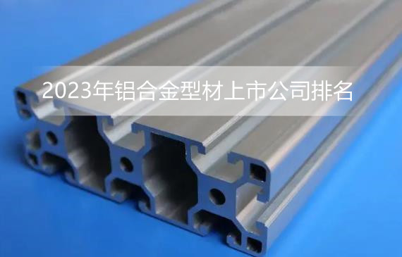 2023年铝合金型材上市公司有哪些?铝合金型材上市公司排名